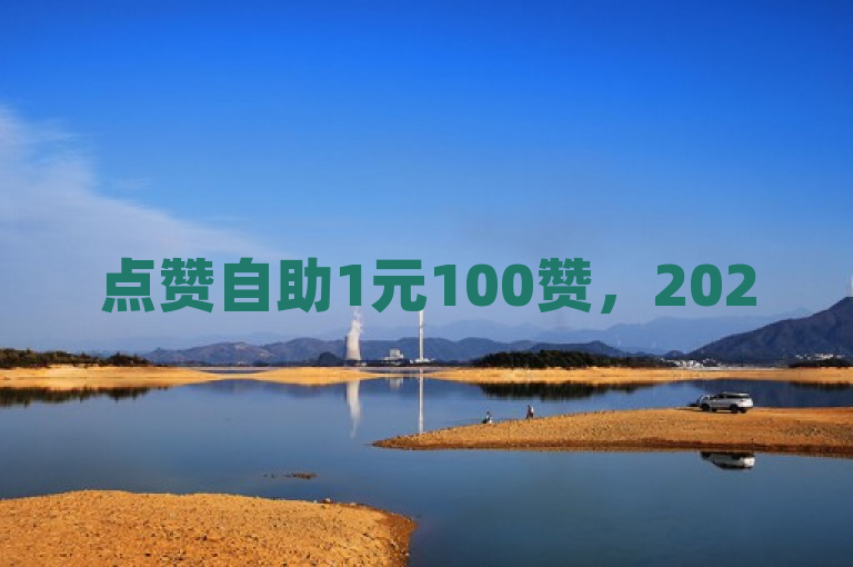 点赞自助1元100赞，2025必学便捷获赞法！