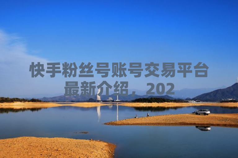 快手粉丝号账号交易平台最新介绍，2025必学！