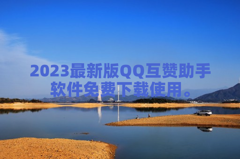 2023最新版QQ互赞助手软件免费下载使用。