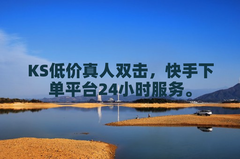 KS低价真人双击，快手下单平台24小时服务。