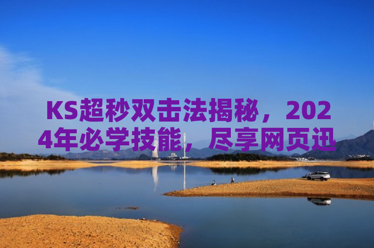 KS超秒双击法揭秘，2024年必学技能，尽享网页迅疾体验！