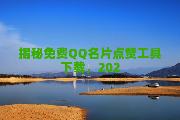 揭秘免费QQ名片点赞工具下载，2025必学！