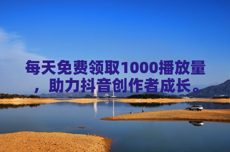 每天免费领取1000播放量，助力抖音创作者成长。