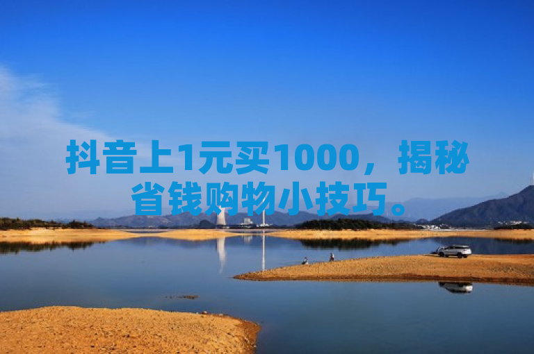 抖音上1元买1000，揭秘省钱购物小技巧。