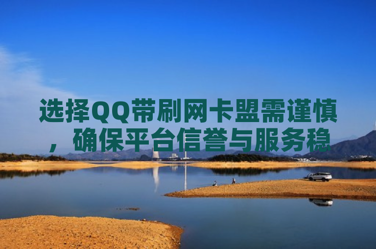 选择QQ带刷网卡盟需谨慎，确保平台信誉与服务稳定。