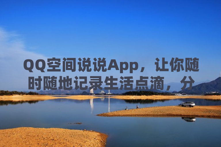 QQ空间说说App，让你随时随地记录生活点滴，分享精彩瞬间。