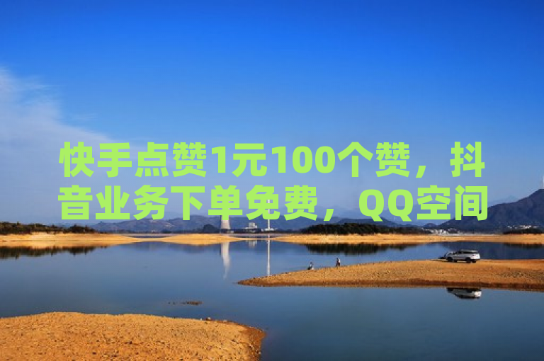 快手点赞1元100个赞，抖音业务下单免费，QQ空间说说恢复助手。