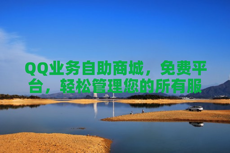 QQ业务自助商城，免费平台，轻松管理您的所有服务。