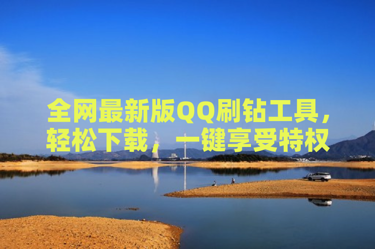 全网最新版QQ刷钻工具，轻松下载，一键享受特权。