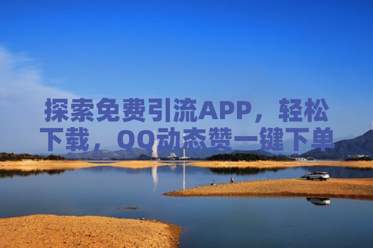 探索免费引流APP，轻松下载，QQ动态赞一键下单。