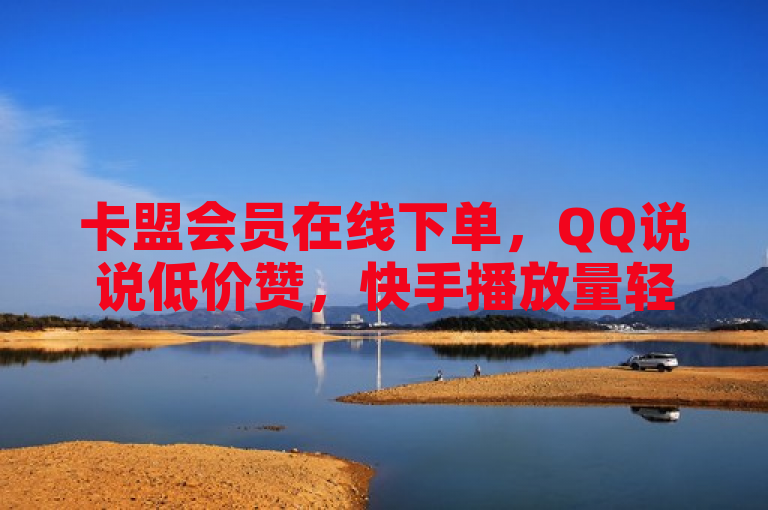 卡盟会员在线下单，QQ说说低价赞，快手播放量轻松破十万。