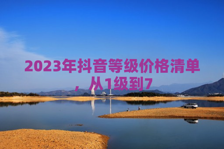 2023年抖音等级价格清单，从1级到75级，每级对应不同价位。