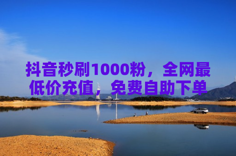 抖音秒刷1000粉，全网最低价充值，免费自助下单。