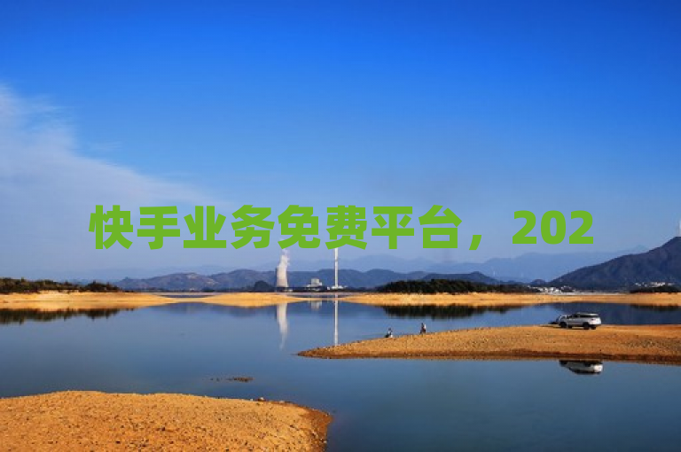 快手业务免费平台，2025年必学，揭秘支持平台化新趋势！