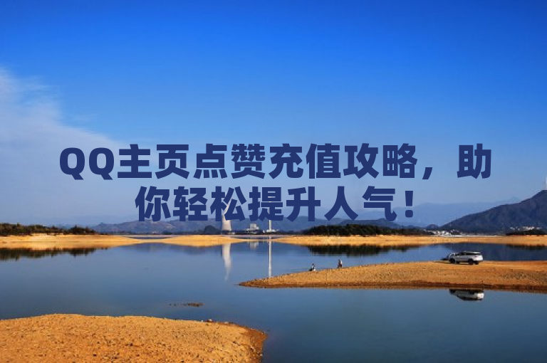 QQ主页点赞充值攻略，助你轻松提升人气！