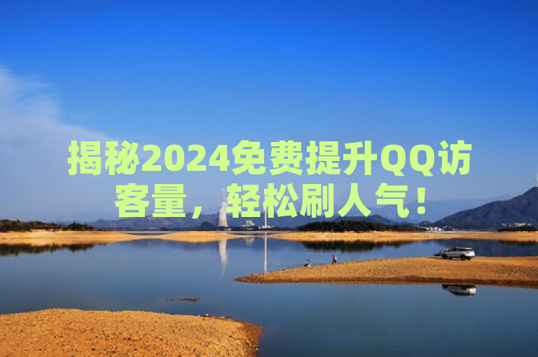 揭秘2024免费提升QQ访客量，轻松刷人气！