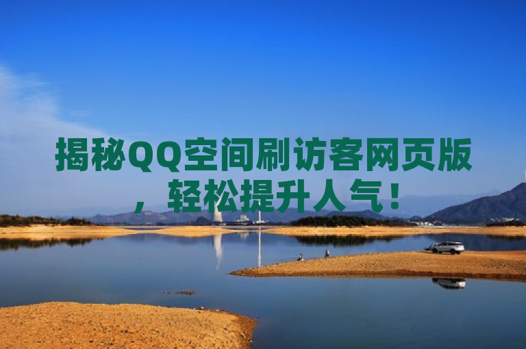 揭秘QQ空间刷访客网页版，轻松提升人气！