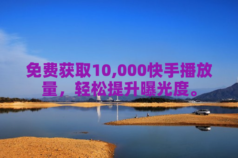 免费获取10,000快手播放量，轻松提升曝光度。