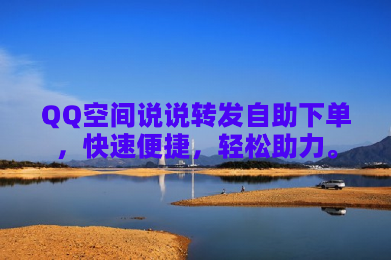 QQ空间说说转发自助下单，快速便捷，轻松助力。