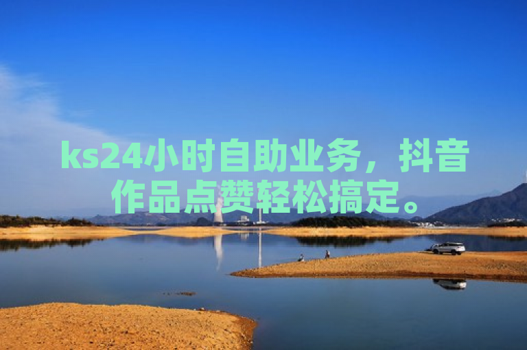 ks24小时自助业务，抖音作品点赞轻松搞定。