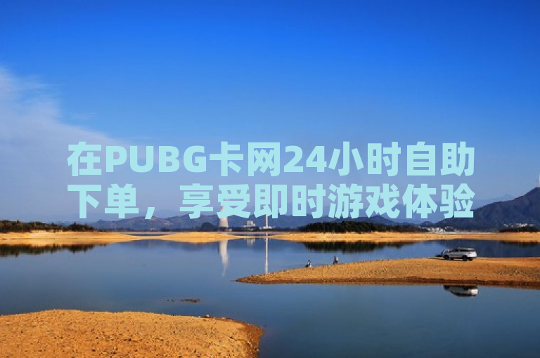 在PUBG卡网24小时自助下单，享受即时游戏体验。