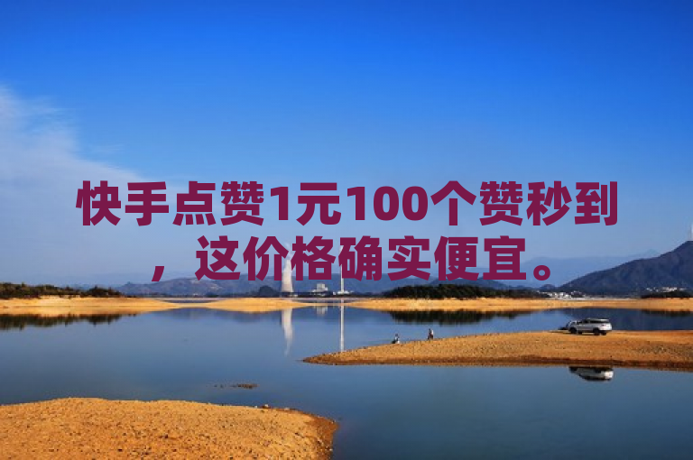 快手点赞1元100个赞秒到，这价格确实便宜。