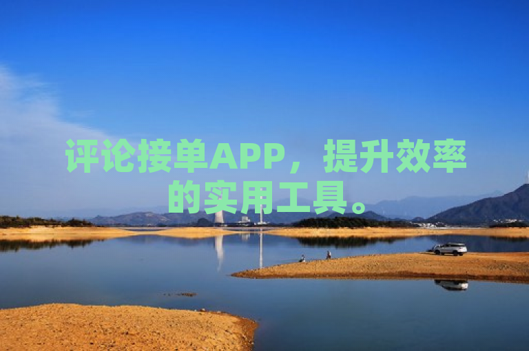 评论接单APP，提升效率的实用工具。