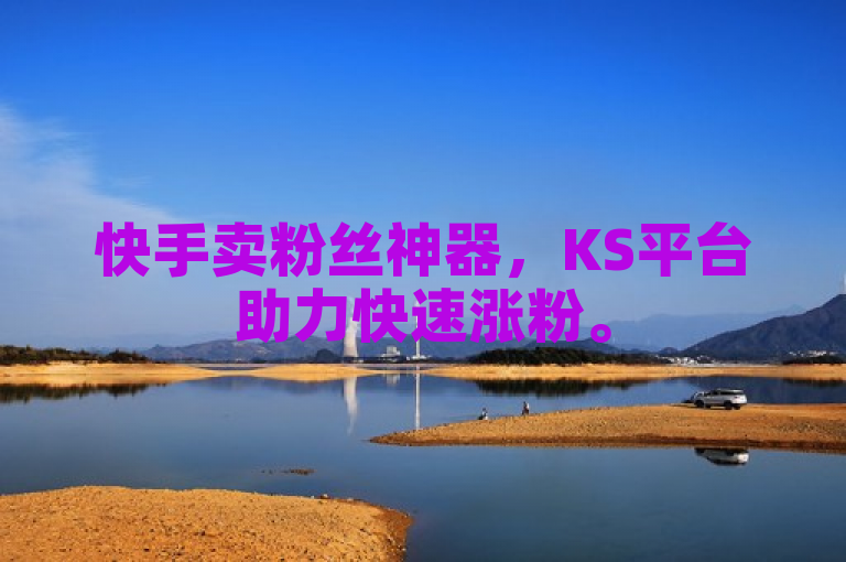 快手卖粉丝神器，KS平台助力快速涨粉。