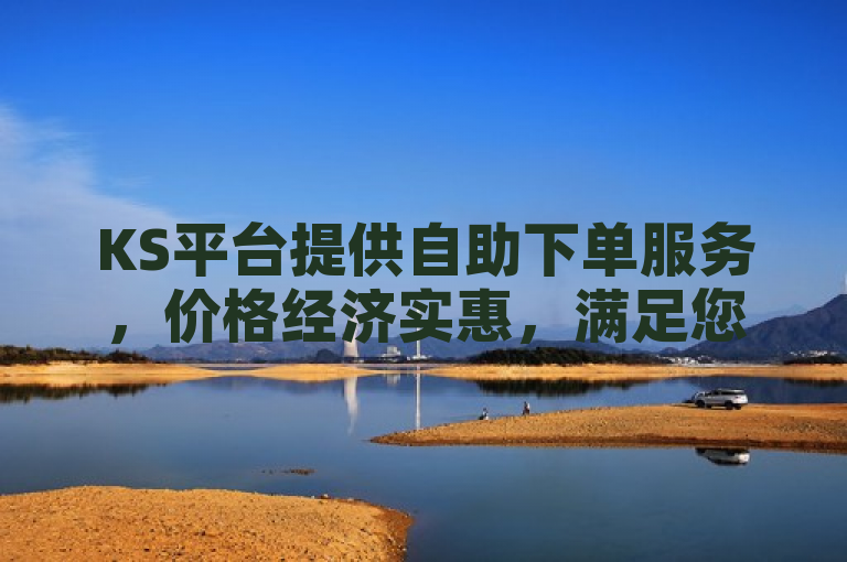 KS平台提供自助下单服务，价格经济实惠，满足您的需求。