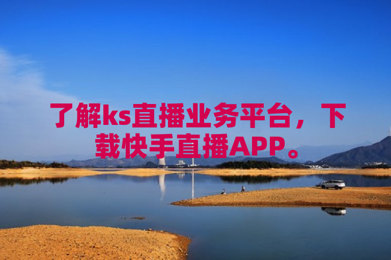 了解ks直播业务平台，下载快手直播APP。