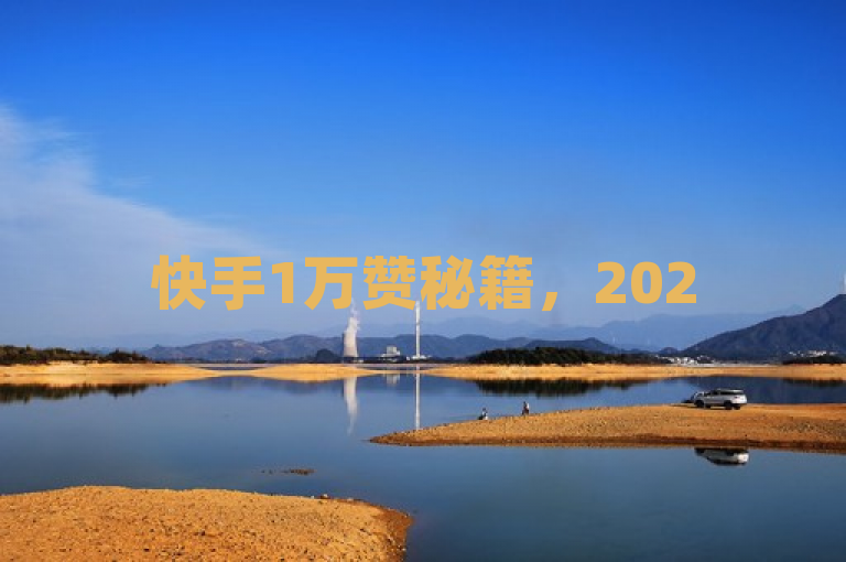 快手1万赞秘籍，2025必学技巧，揭秘如何轻松撩粉！