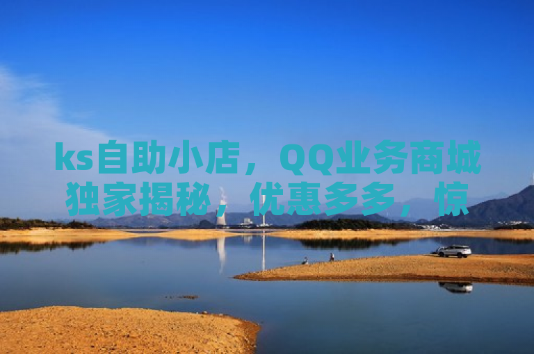 ks自助小店，QQ业务商城独家揭秘，优惠多多，惊喜不断！