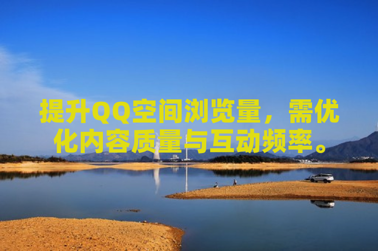 提升QQ空间浏览量，需优化内容质量与互动频率。