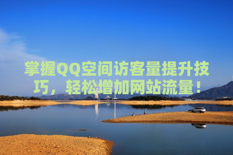 掌握QQ空间访客量提升技巧，轻松增加网站流量！