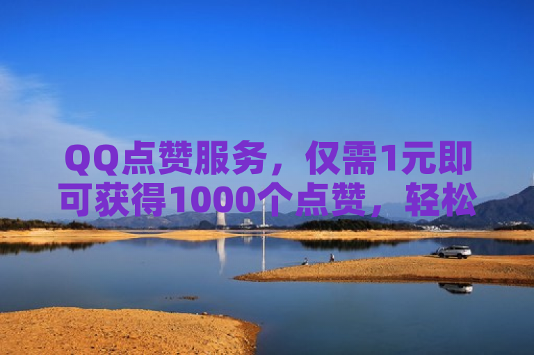 QQ点赞服务，仅需1元即可获得1000个点赞，轻松提升人气。