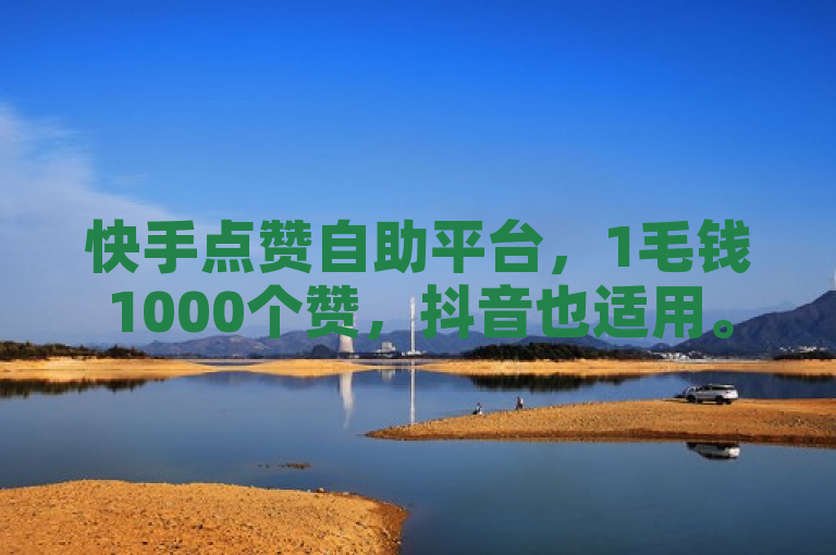 快手点赞自助平台，1毛钱1000个赞，抖音也适用。