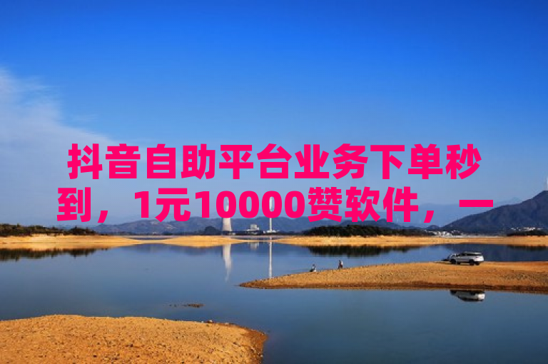 抖音自助平台业务下单秒到，1元10000赞软件，一元刷3000个假粉，24小时在线出售快手号。