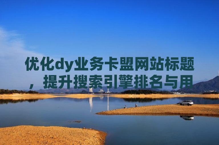 优化dy业务卡盟网站标题，提升搜索引擎排名与用户体验。