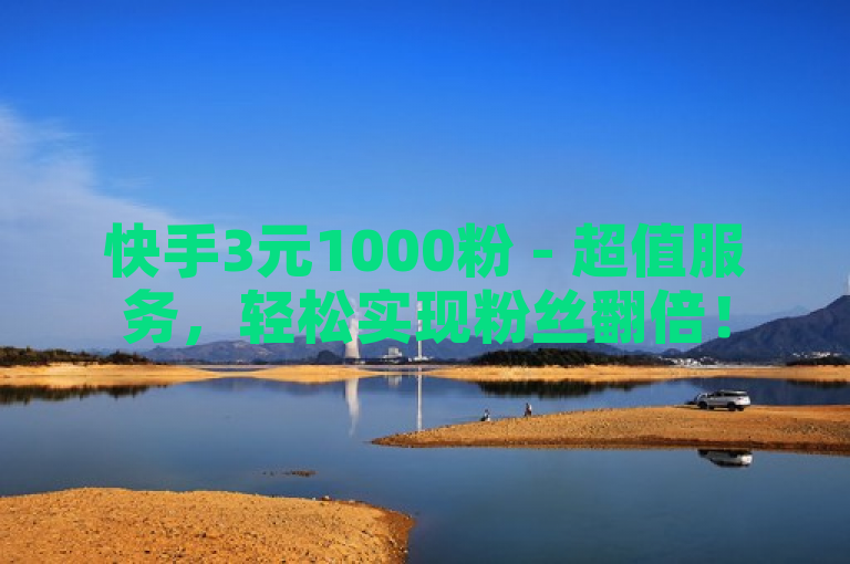 快手3元1000粉 - 超值服务，轻松实现粉丝翻倍！