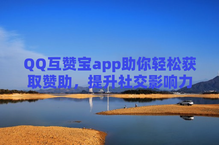 QQ互赞宝app助你轻松获取赞助，提升社交影响力。