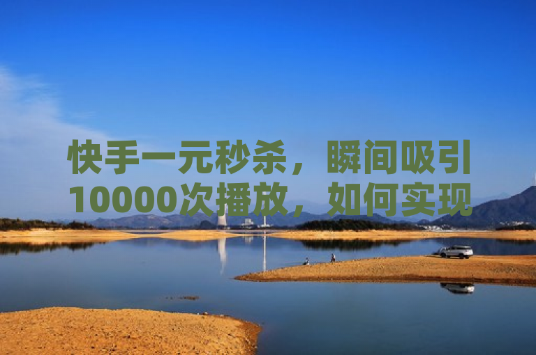 快手一元秒杀，瞬间吸引10000次播放，如何实现？