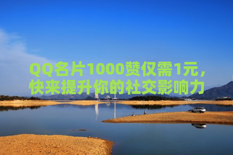 QQ名片1000赞仅需1元，快来提升你的社交影响力吧！