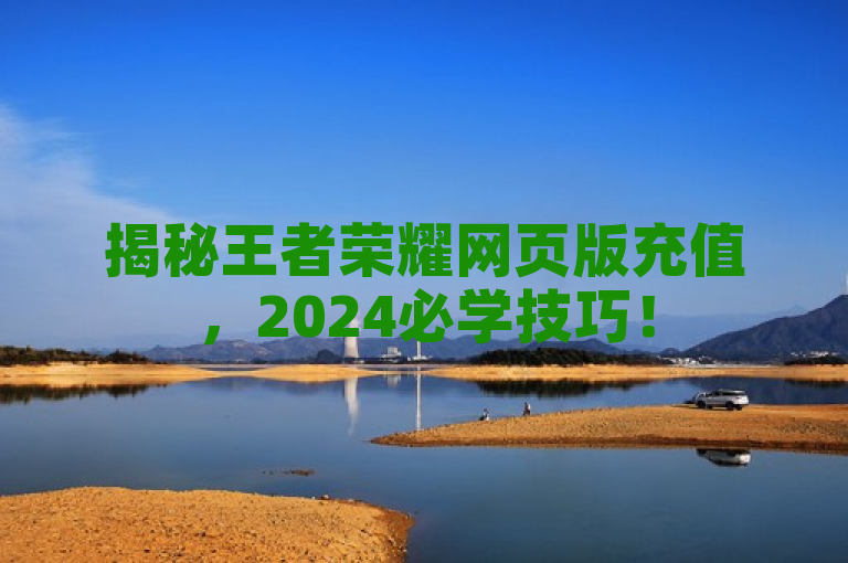 揭秘王者荣耀网页版充值，2024必学技巧！