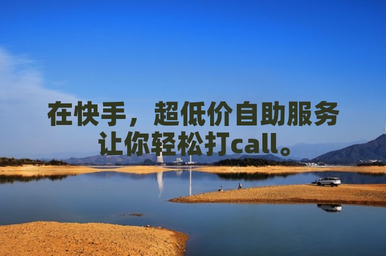 在快手，超低价自助服务让你轻松打call。