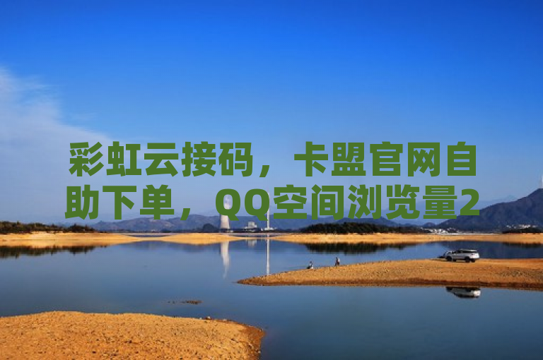 彩虹云接码，卡盟官网自助下单，QQ空间浏览量24小时全网最低价。