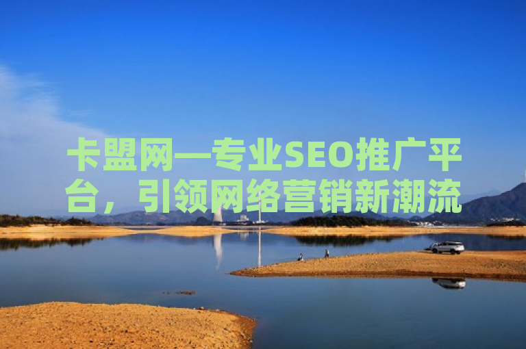 卡盟网—专业SEO推广平台，引领网络营销新潮流。