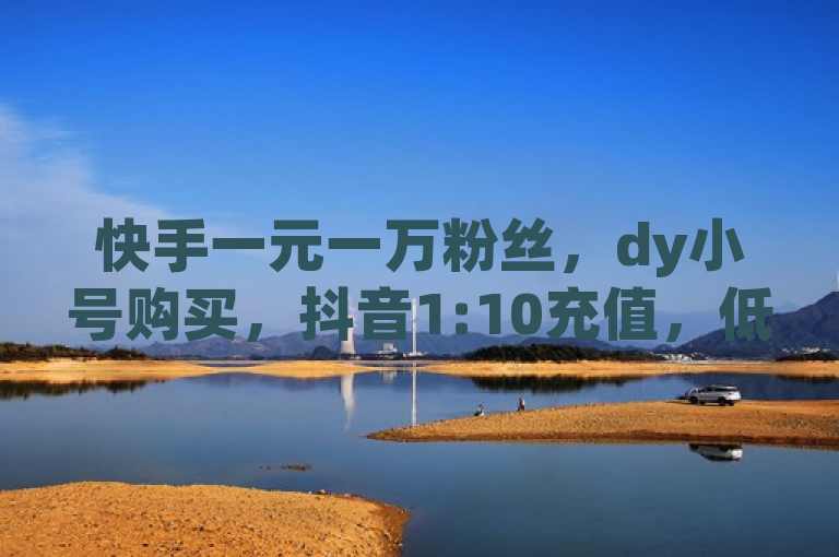 快手一元一万粉丝，dy小号购买，抖音1:10充值，低价卡盟。