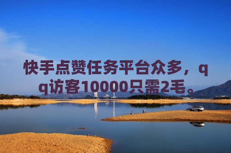 快手点赞任务平台众多，qq访客10000只需2毛。