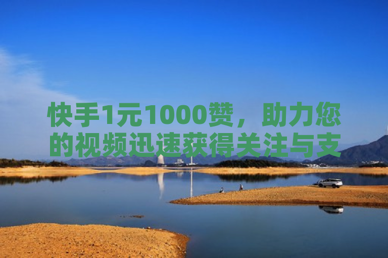 快手1元1000赞，助力您的视频迅速获得关注与支持。