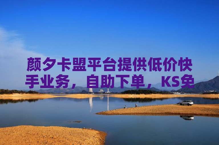 颜夕卡盟平台提供低价快手业务，自助下单，KS免费双击。